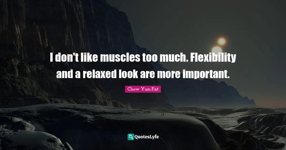 I don't like muscles too much. Flexibility and a relaxed look are more important.