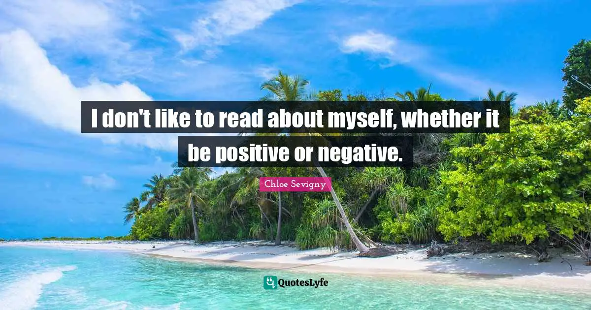 I don't like to read about myself, whether it be positive or negative.