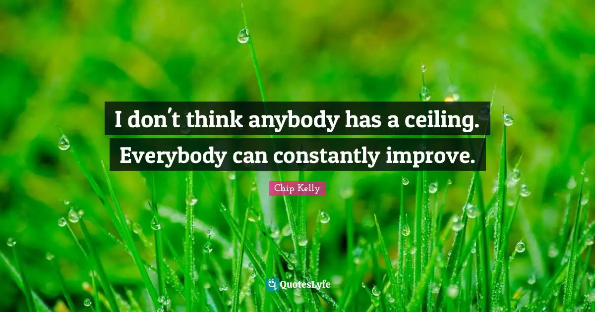 I don't think anybody has a ceiling. Everybody can constantly improve.