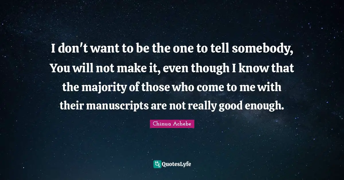 Manuscripts Quotes: "I don't want to be the one to tell somebody, You will not make it, even though I know that the majority of those who come to me with their manuscripts are not really good enough."