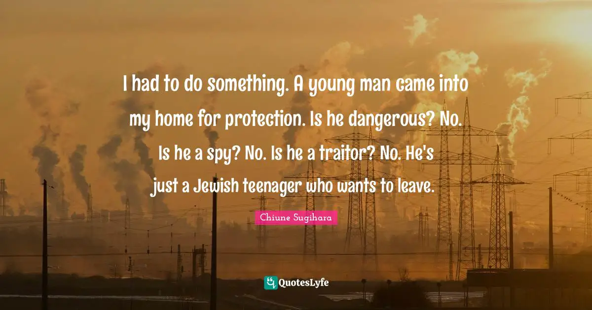 Teenager Quotes: "I had to do something. A young man came into my home for protection. Is he dangerous? No. Is he a spy? No. Is he a traitor? No. He's just a Jewish teenager who wants to leave."