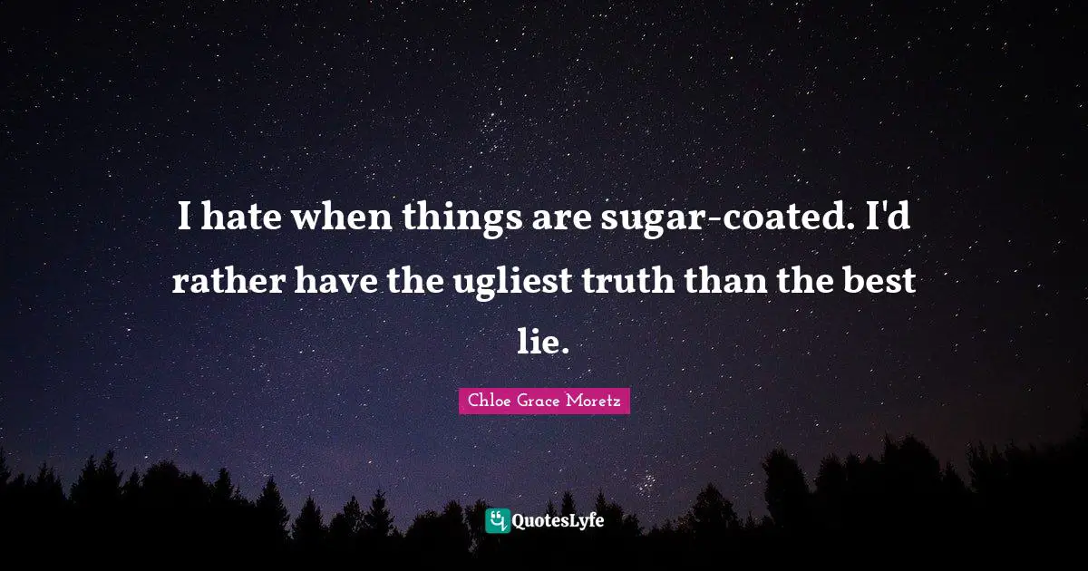 Chloe Grace Moretz Quotes: "I hate when things are sugar-coated. I'd rather have the ugliest truth than the best lie."