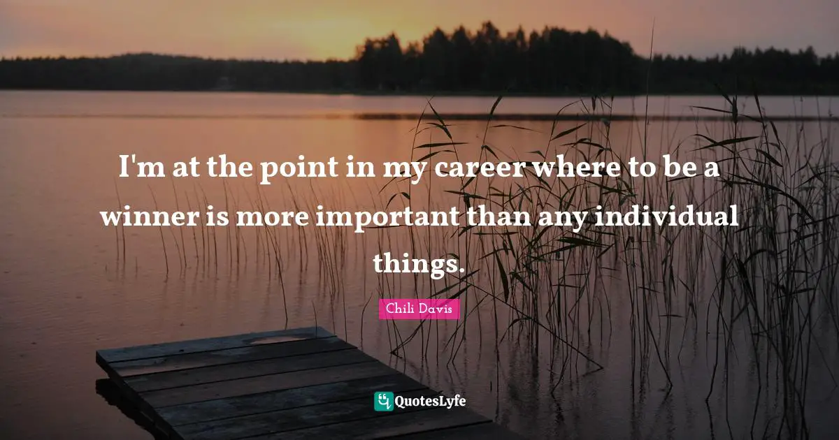 I'm at the point in my career where to be a winner is more important than any individual things.