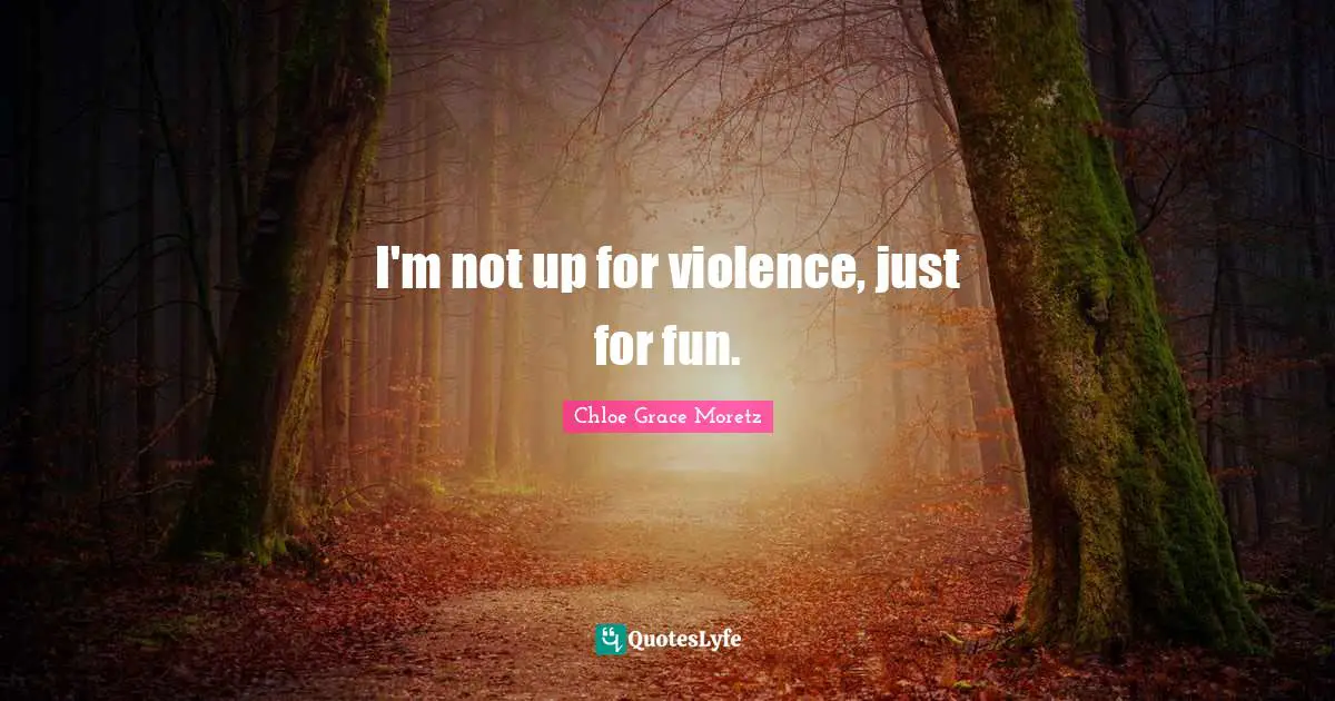 Chloe Grace Moretz Quotes: "I'm not up for violence, just for fun."