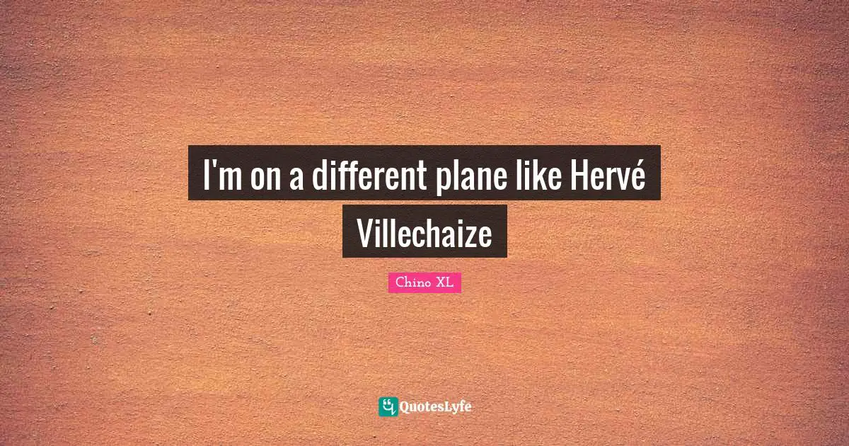 I'm on a different plane like Hervé Villechaize