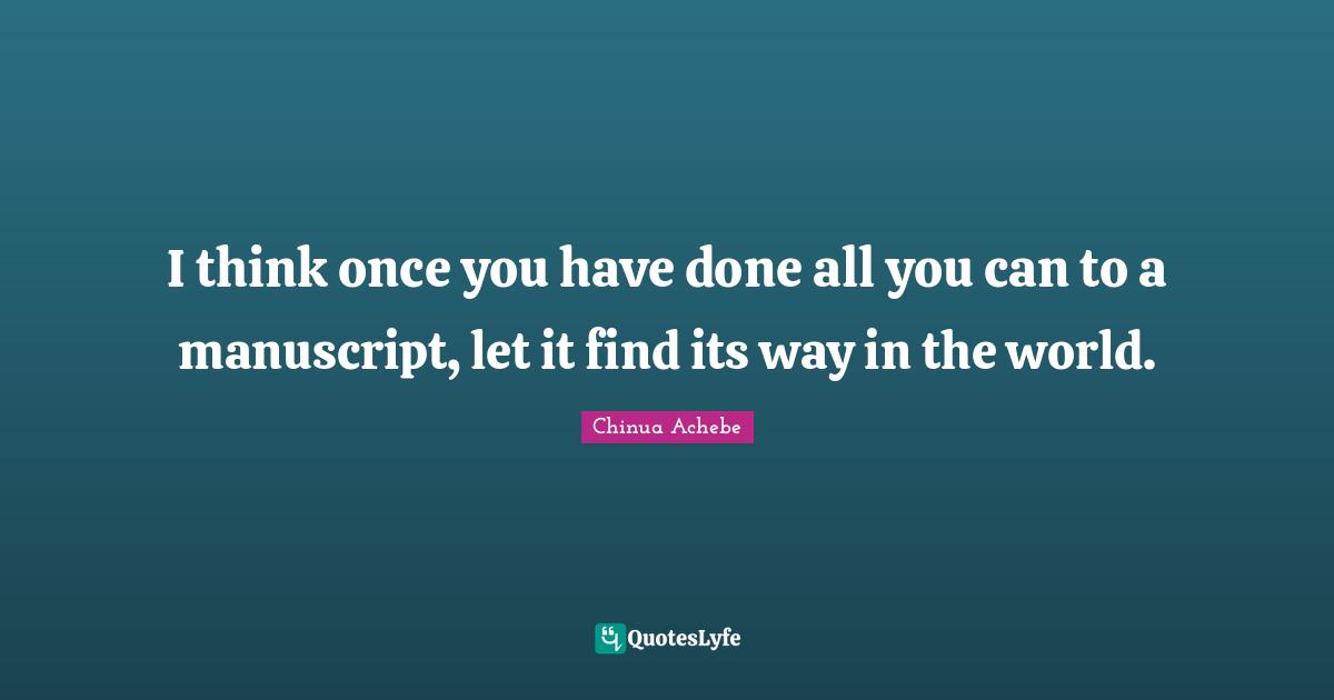 I think once you have done all you can to a manuscript, let it find its way in the world.