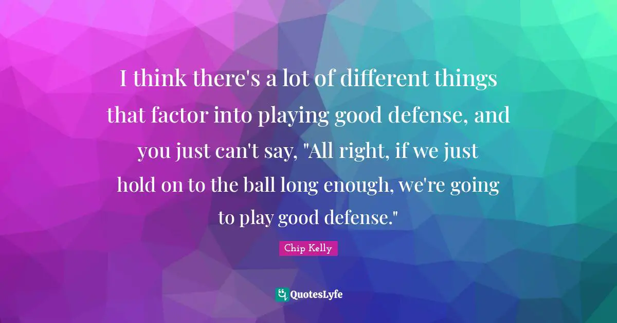 I think there's a lot of different things that factor into playing good defense, and you just can't say, "All right, if we just hold on to the ball long enough, we're going to play good defense."