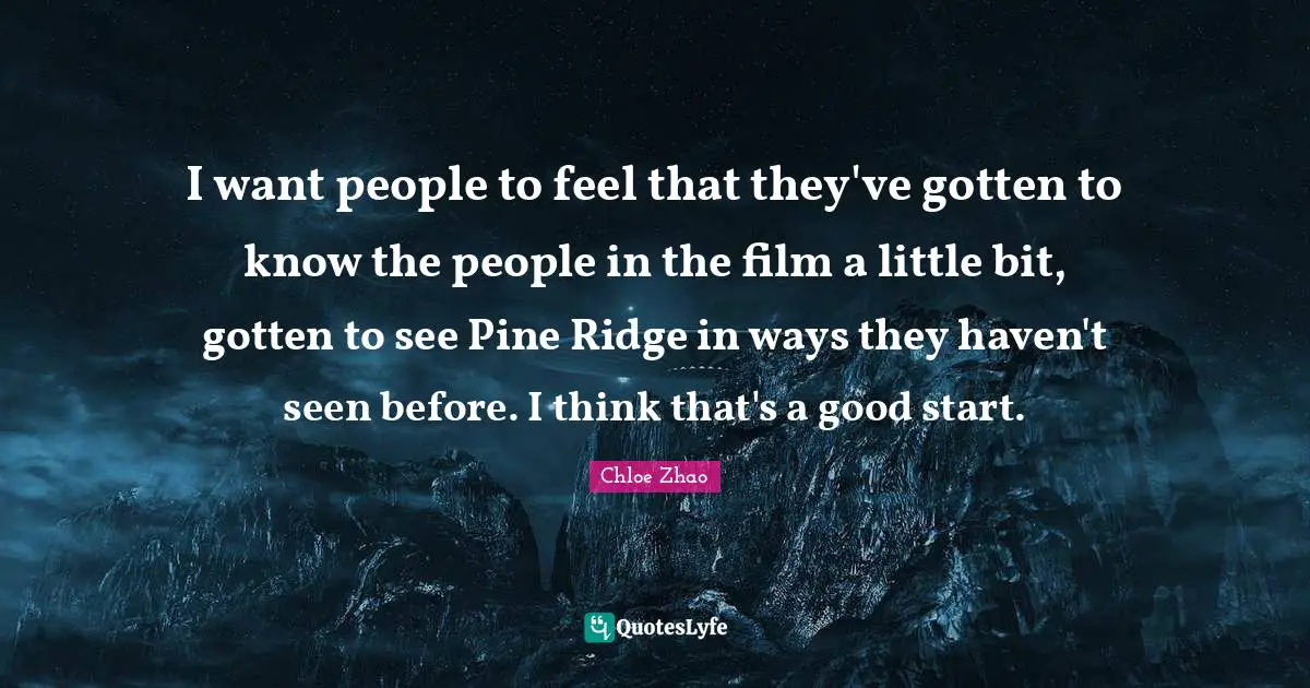 I want people to feel that they've gotten to know the people in the film a little bit, gotten to see Pine Ridge in ways they haven't seen before. I think that's a good start.