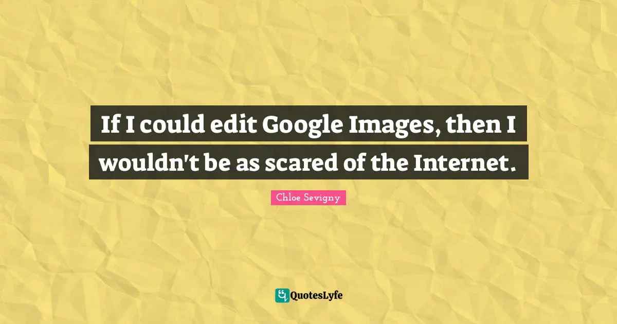 If I could edit Google Images, then I wouldn't be as scared of the Internet.