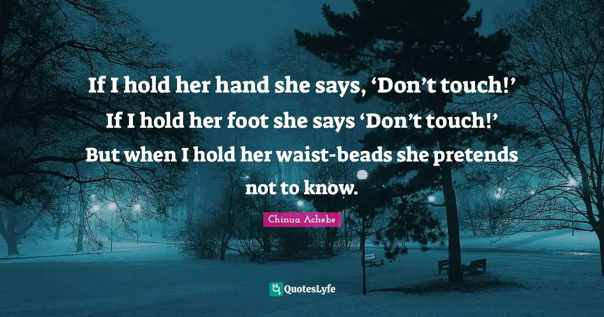 If I hold her hand she says, ‘Don’t touch!’ If I hold her foot she says ‘Don’t touch!’ But when I hold her waist-beads she pretends not to know.