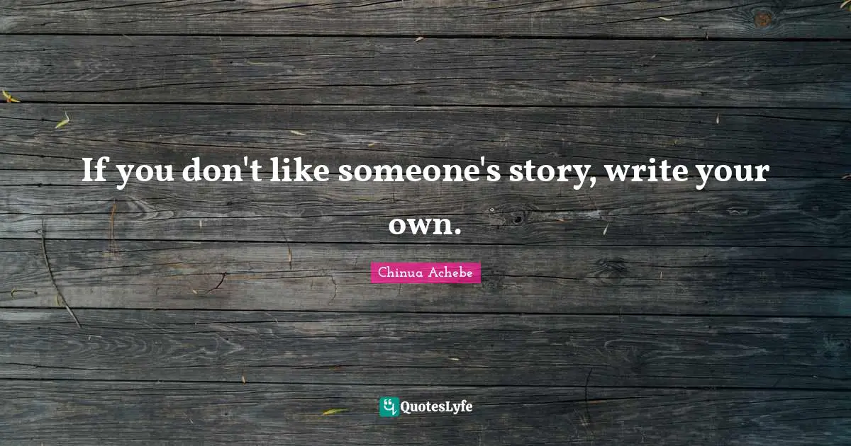 Chinua Achebe Quotes: "If you don't like someone's story, write your own."