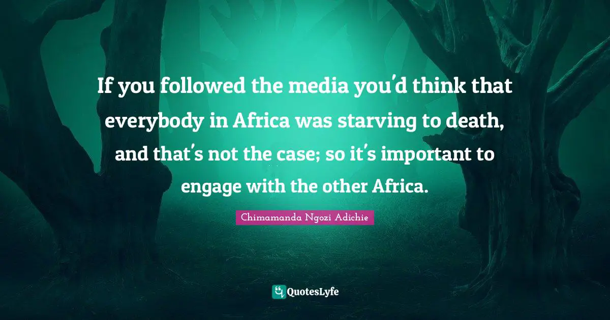If you followed the media you'd think that everybody in Africa was starving to death, and that's not the case; so it's important to engage with the other Africa.