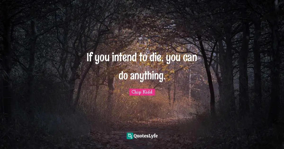 If you intend to die, you can do anything.