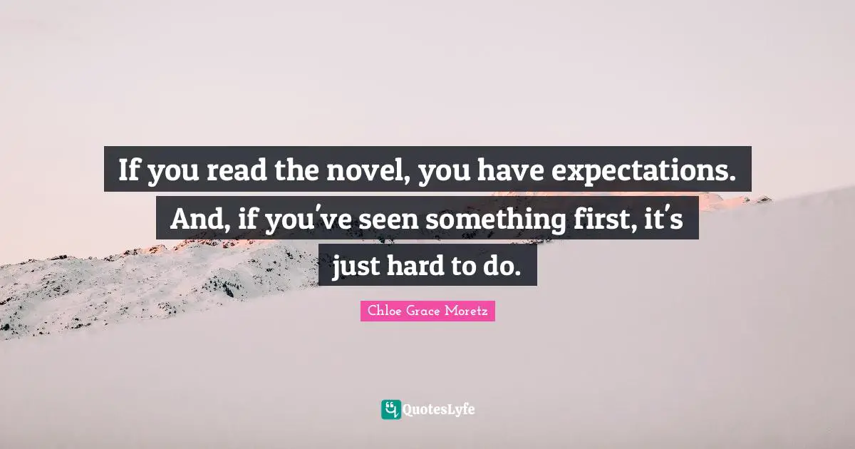 Chloe Grace Moretz Quotes: "If you read the novel, you have expectations. And, if you've seen something first, it's just hard to do."