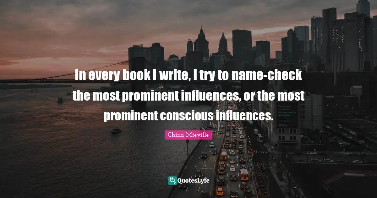 In every book I write, I try to name-check the most prominent influences, or the most prominent conscious influences.