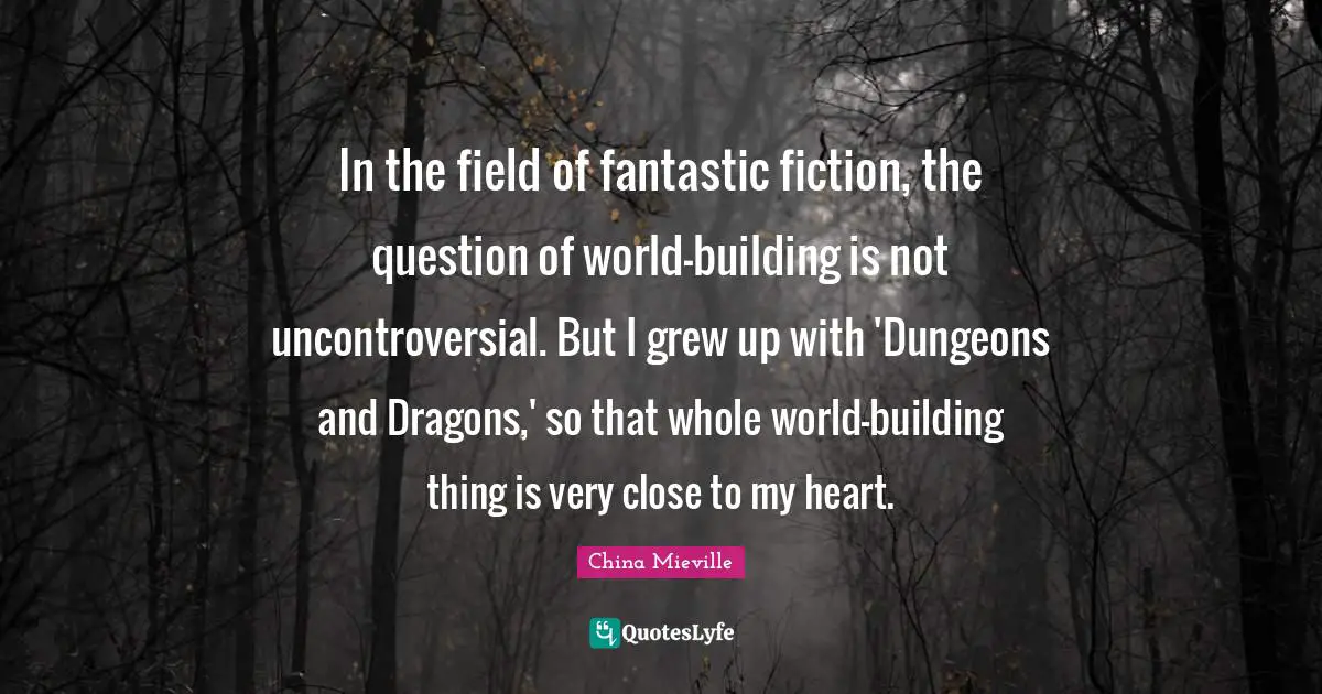 In the field of fantastic fiction, the question of world-building is not uncontroversial. But I grew up with 'Dungeons and Dragons,' so that whole world-building thing is very close to my heart.
