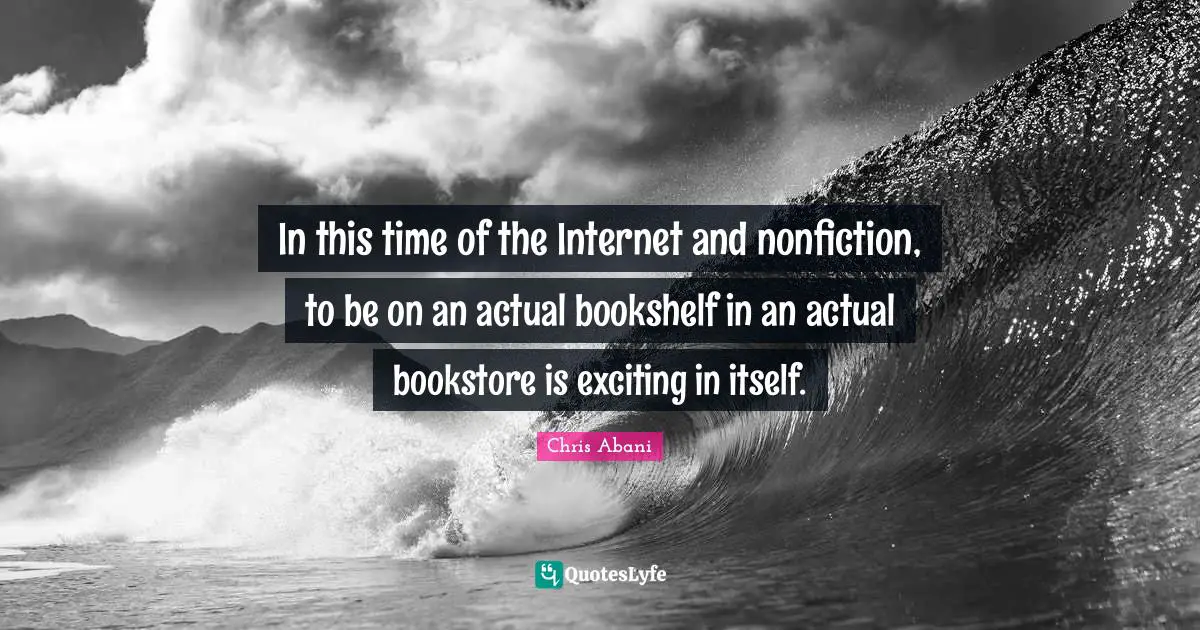 Bookstores Quotes: "In this time of the Internet and nonfiction, to be on an actual bookshelf in an actual bookstore is exciting in itself."