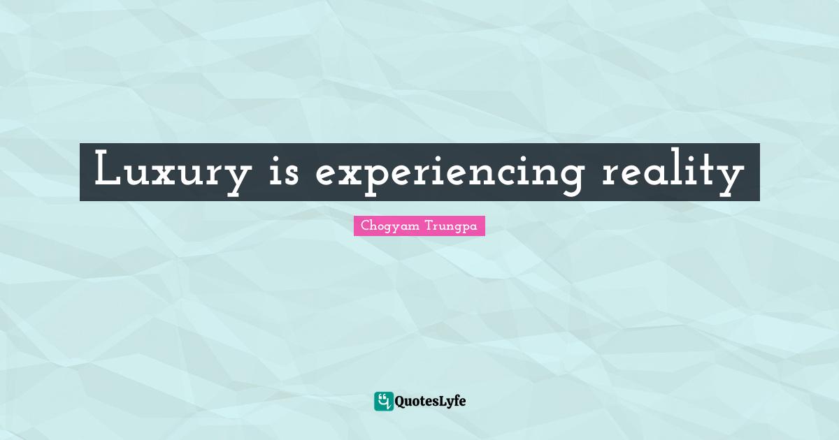 Luxury is experiencing reality