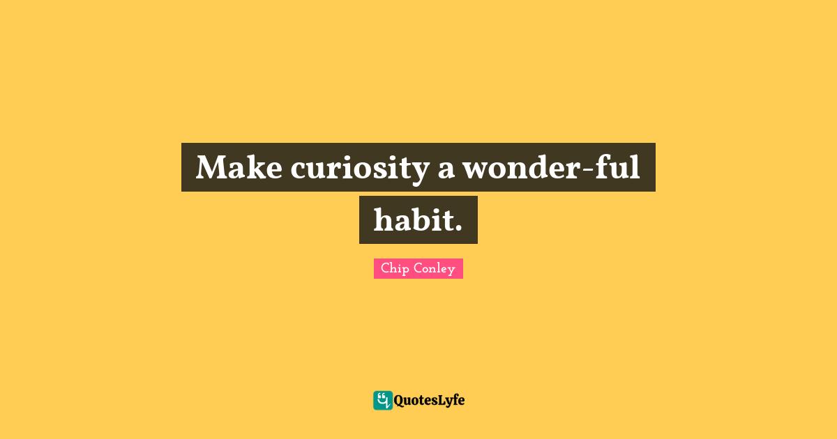 Make curiosity a wonder-ful habit.