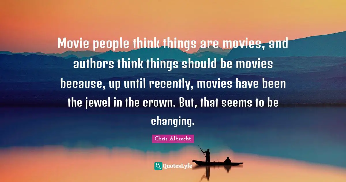Movie people think things are movies, and authors think things should be movies because, up until recently, movies have been the jewel in the crown. But, that seems to be changing.