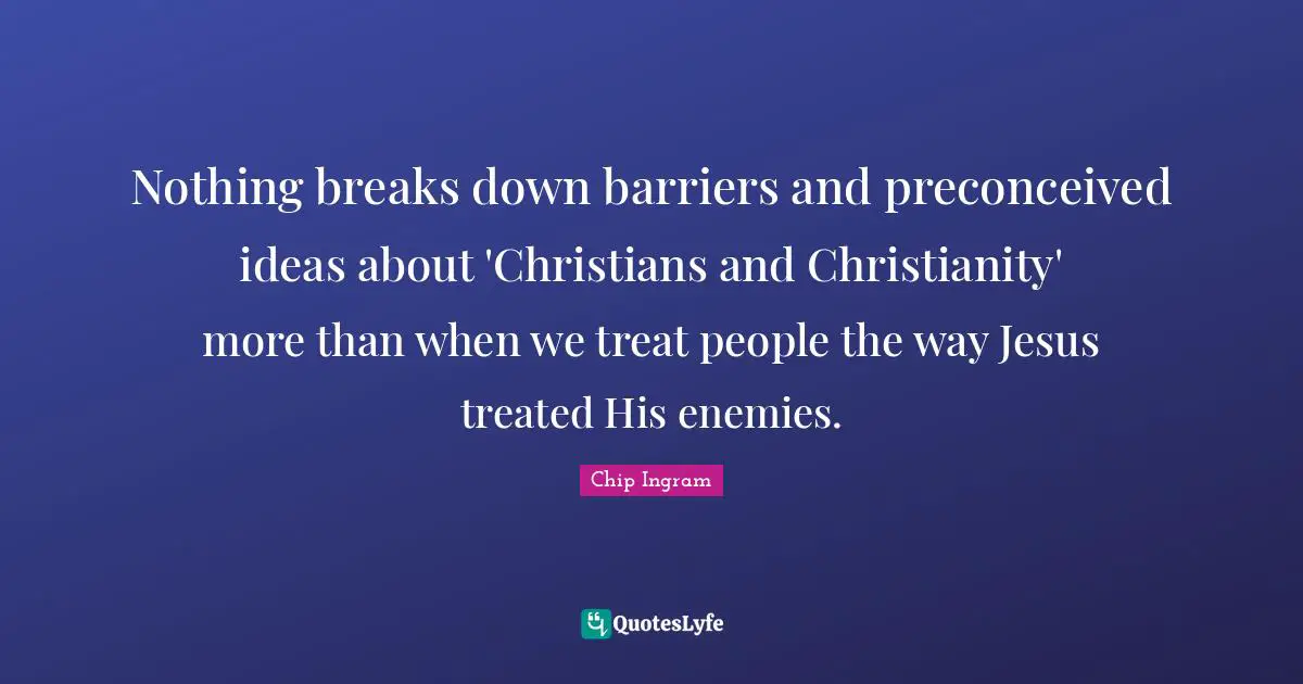 Nothing breaks down barriers and preconceived ideas about 'Christians and Christianity' more than when we treat people the way Jesus treated His enemies.