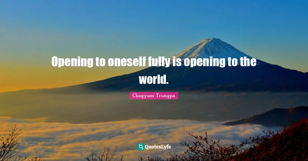 Opening to oneself fully is opening to the world.