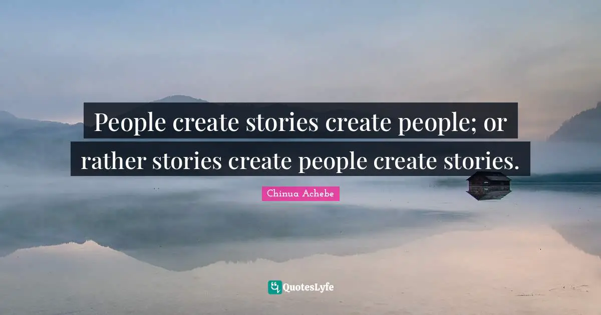 People create stories create people; or rather stories create people create stories.
