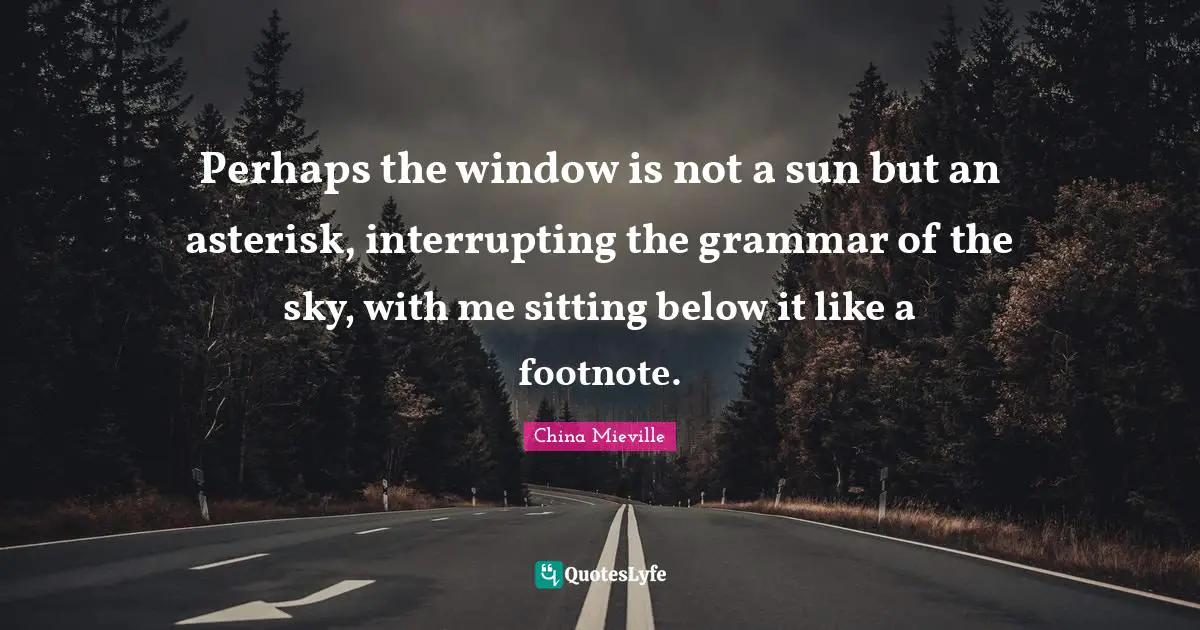 Perhaps the window is not a sun but an asterisk, interrupting the grammar of the sky, with me sitting below it like a footnote.