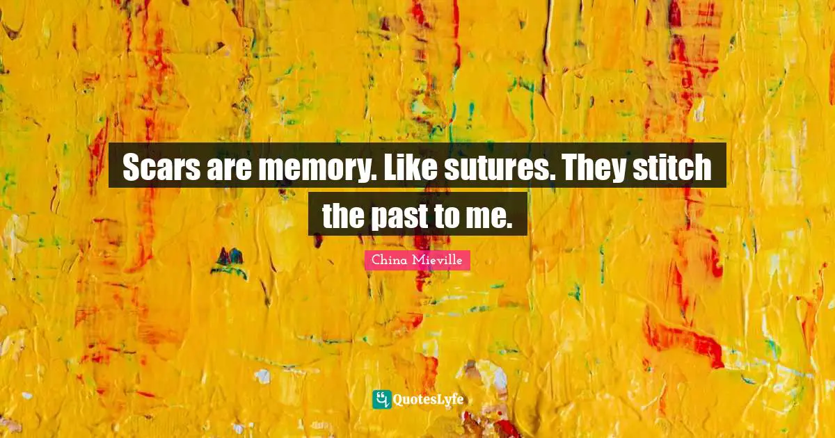 Stitches Quotes: "Scars are memory. Like sutures. They stitch the past to me."