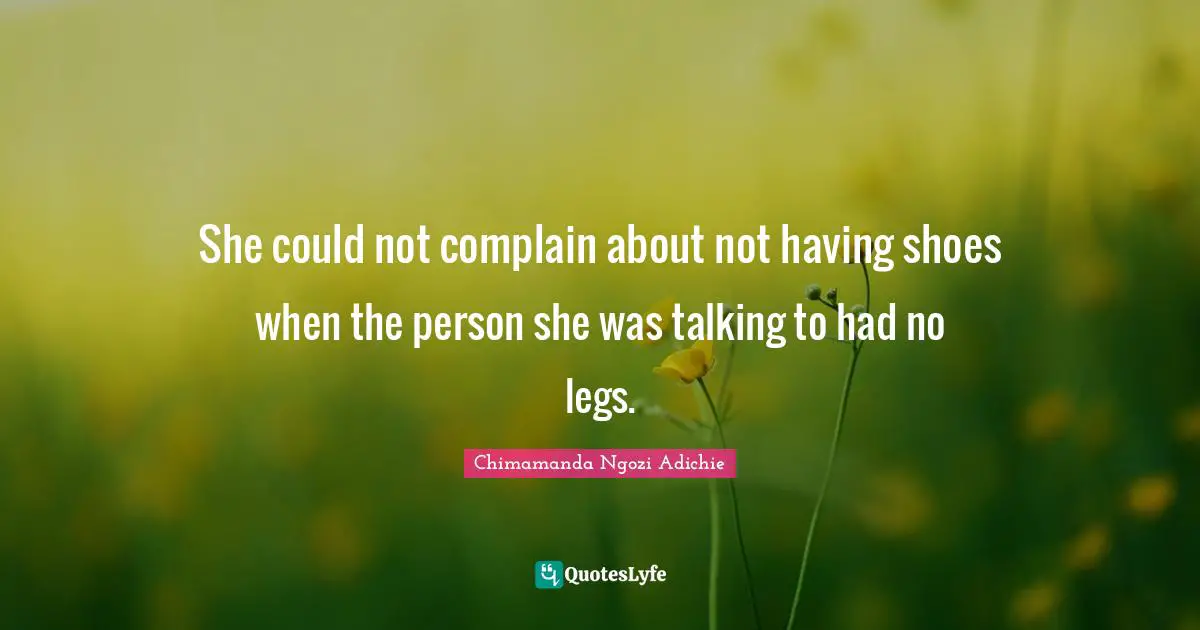 She could not complain about not having shoes when the person she was talking to had no legs.