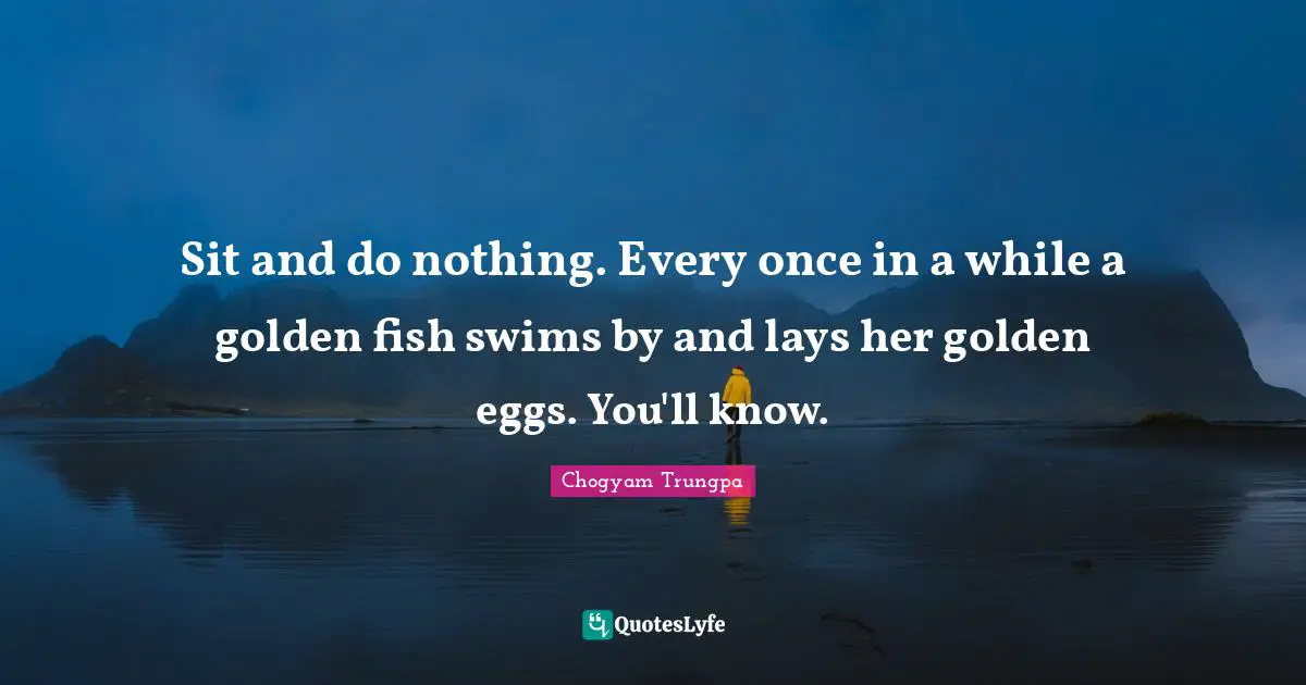 Sit and do nothing. Every once in a while a golden fish swims by and lays her golden eggs. You'll know.