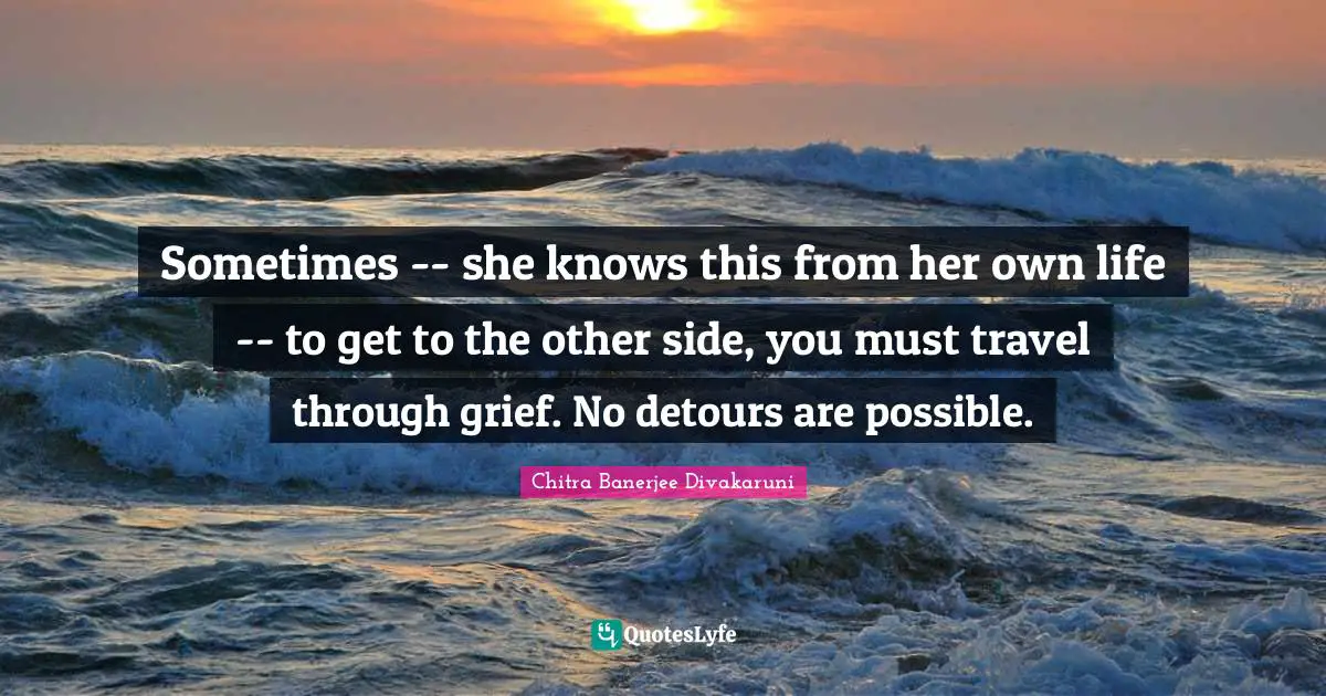 Sometimes -- she knows this from her own life -- to get to the other side, you must travel through grief. No detours are possible.