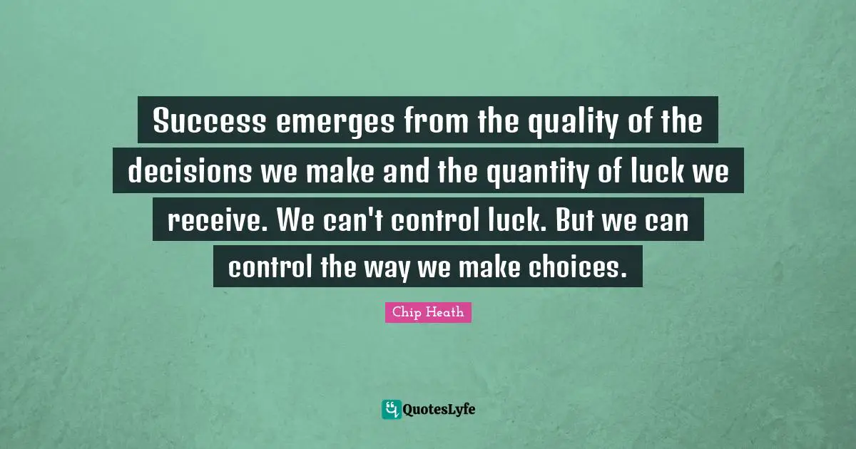 Success emerges from the quality of the decisions we make and the quantity of luck we receive. We can't control luck. But we can control the way we make choices.