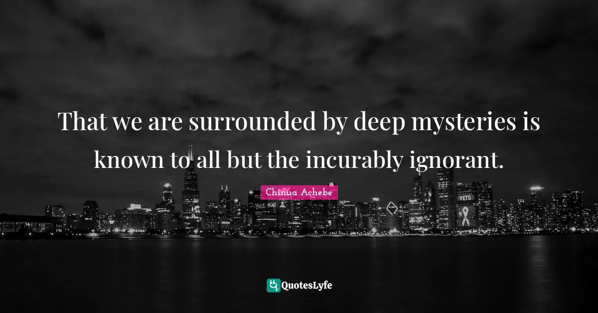 That we are surrounded by deep mysteries is known to all but the incurably ignorant.
