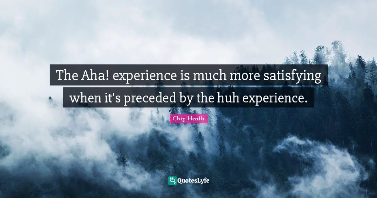 The Aha! experience is much more satisfying when it's preceded by the huh experience.
