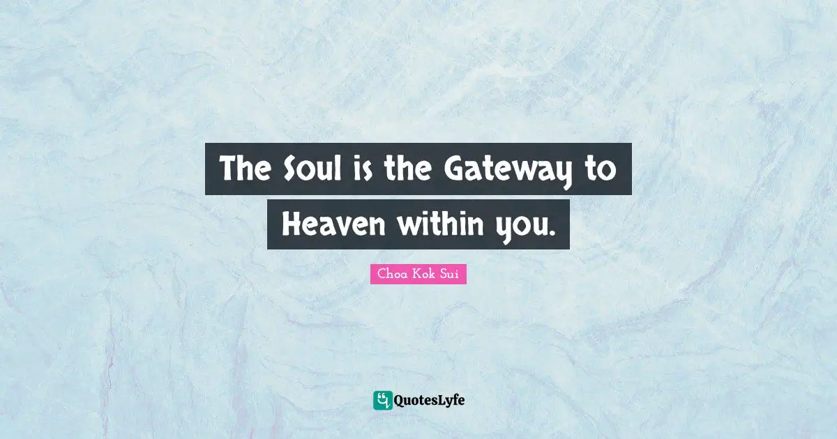 The Soul is the Gateway to Heaven within you.