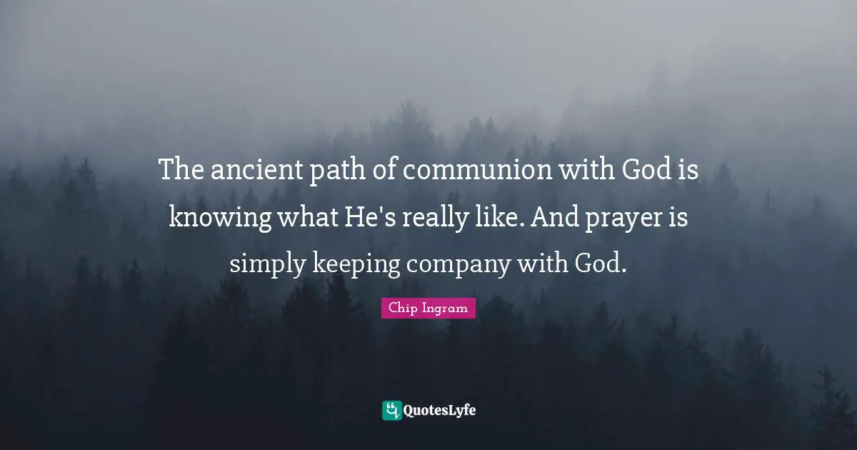 The ancient path of communion with God is knowing what He's really like. And prayer is simply keeping company with God.