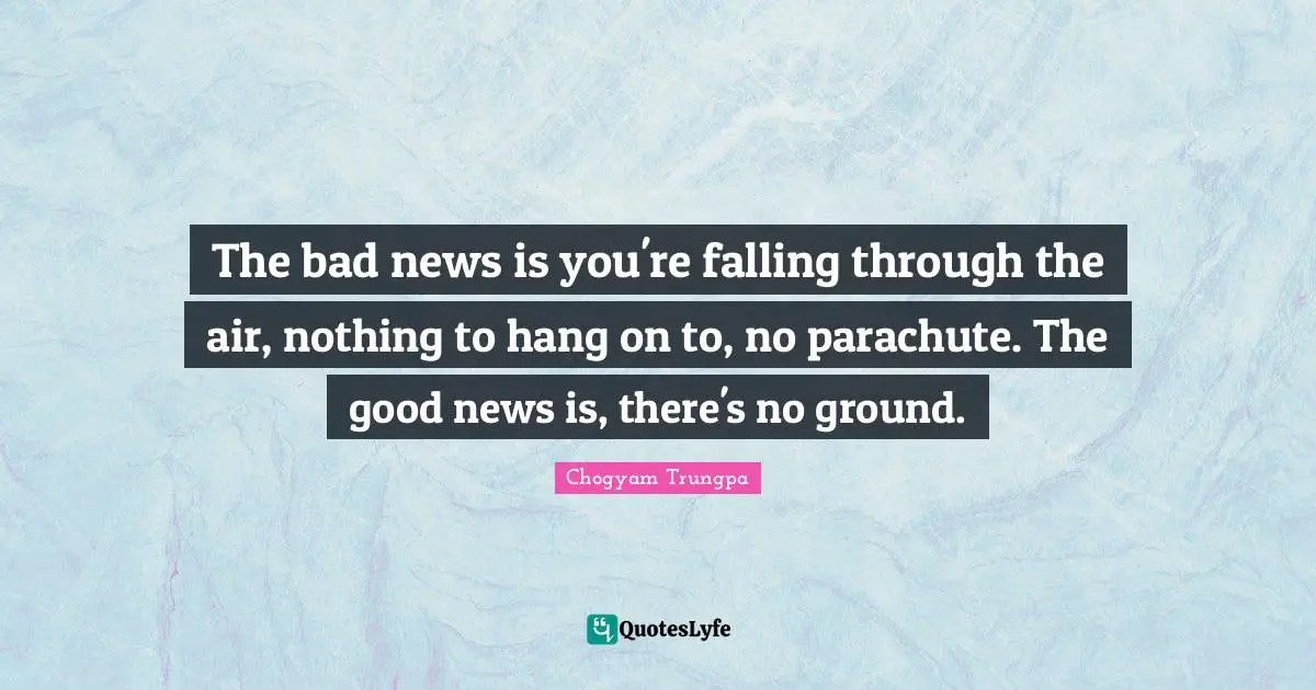 Air Quotes: "The bad news is you're falling through the air, nothing to hang on to, no parachute. The good news is, there's no ground."