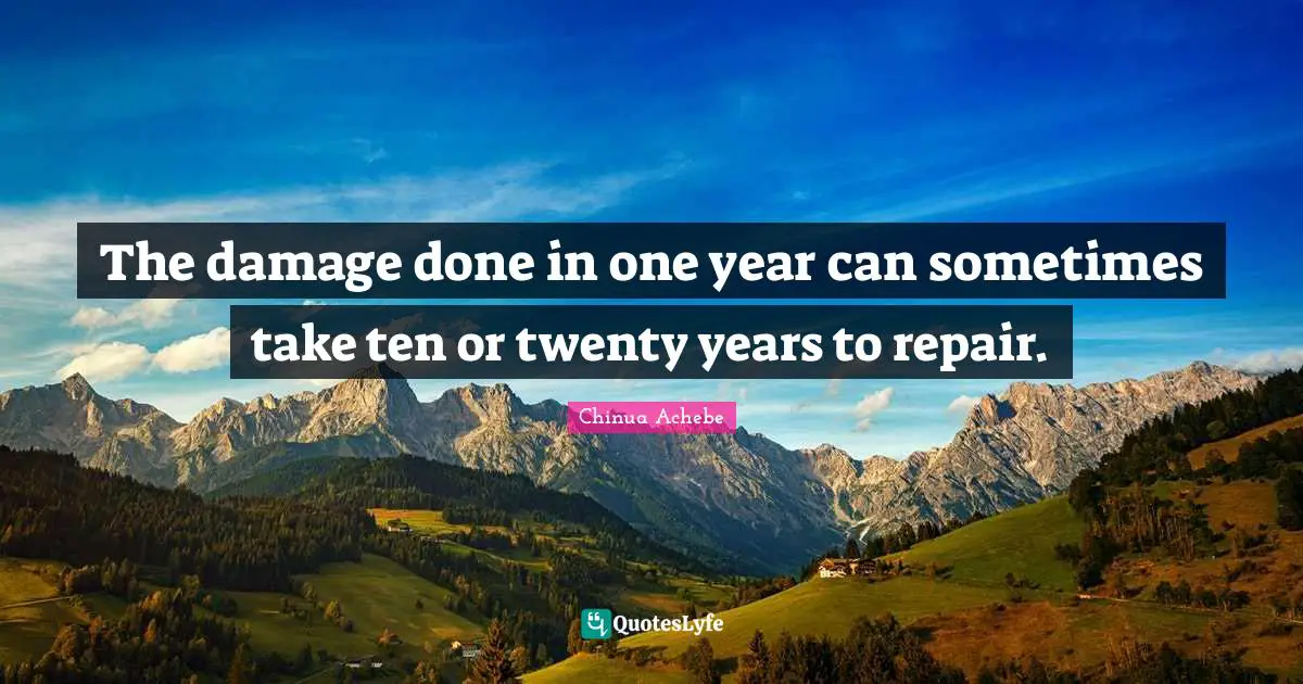 Years Quotes: "The damage done in one year can sometimes take ten or twenty years to repair."