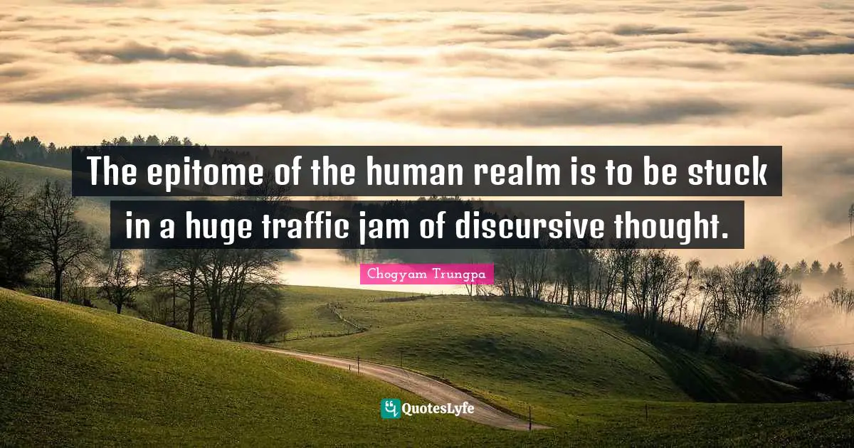 Epitome Quotes: "The epitome of the human realm is to be stuck in a huge traffic jam of discursive thought."