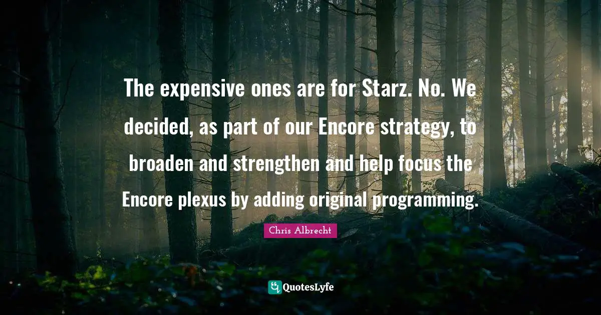 The expensive ones are for Starz. No. We decided, as part of our Encore strategy, to broaden and strengthen and help focus the Encore plexus by adding original programming.