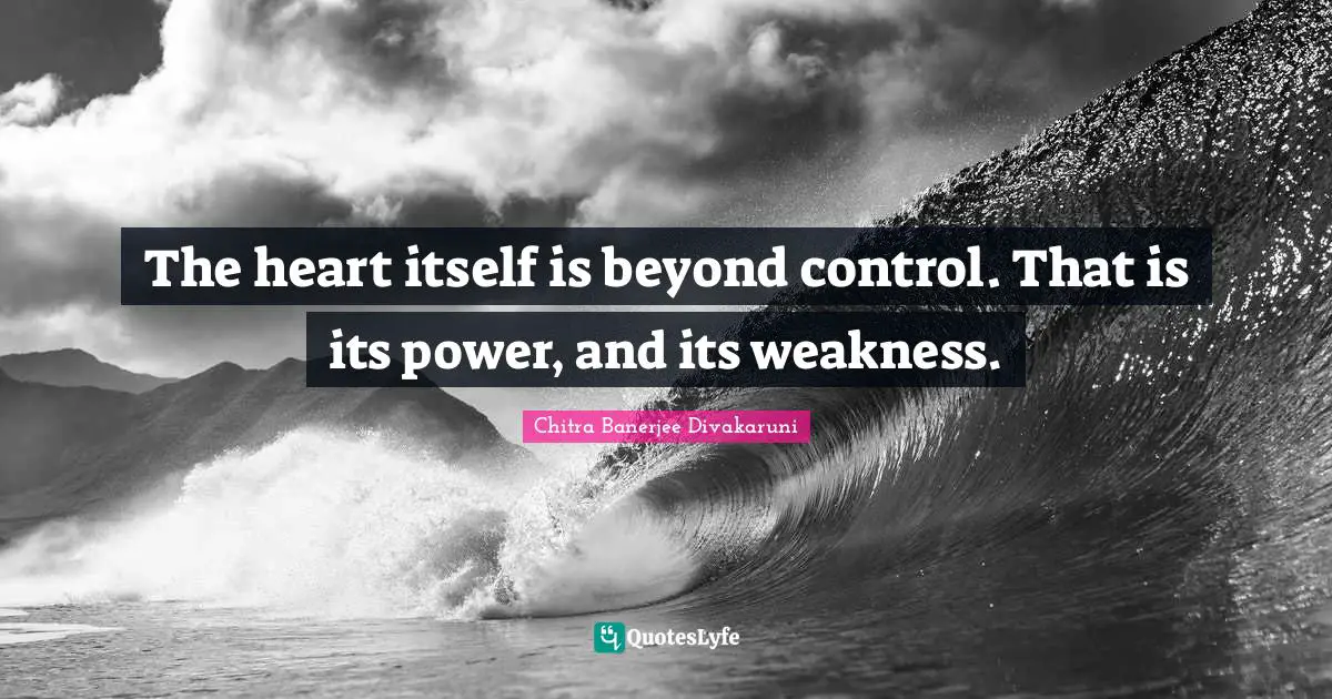 The heart itself is beyond control. That is its power, and its weakness.