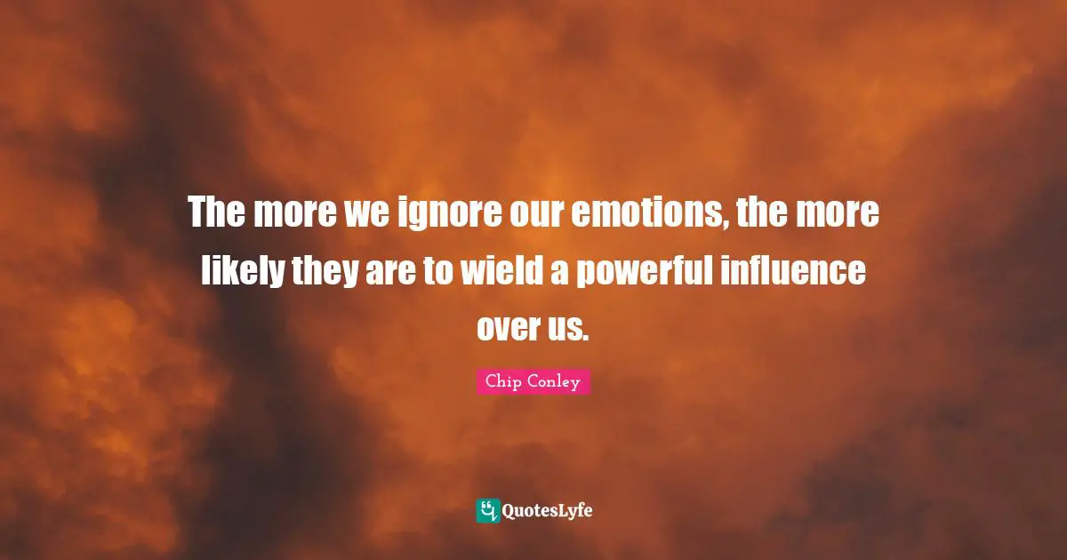 The more we ignore our emotions, the more likely they are to wield a powerful influence over us.