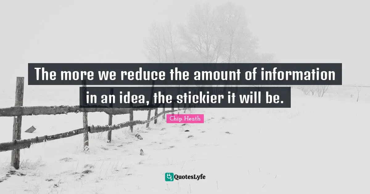 The more we reduce the amount of information in an idea, the stickier it will be.