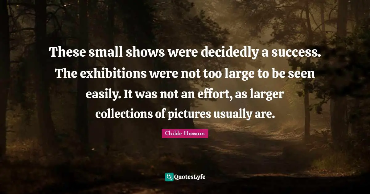 Collections Quotes: "These small shows were decidedly a success. The exhibitions were not too large to be seen easily. It was not an effort, as larger collections of pictures usually are."