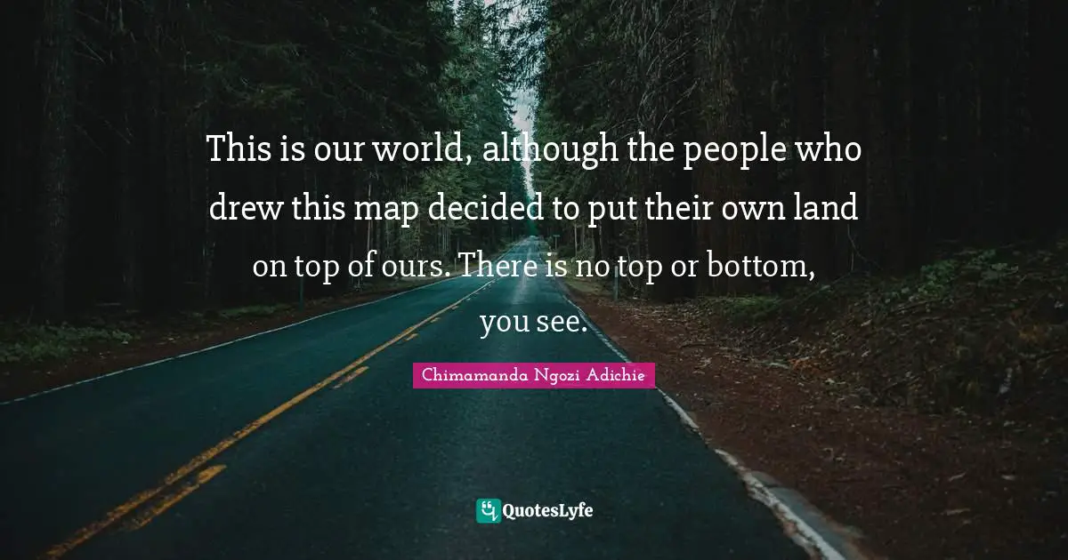 This is our world, although the people who drew this map decided to put their own land on top of ours. There is no top or bottom, you see.