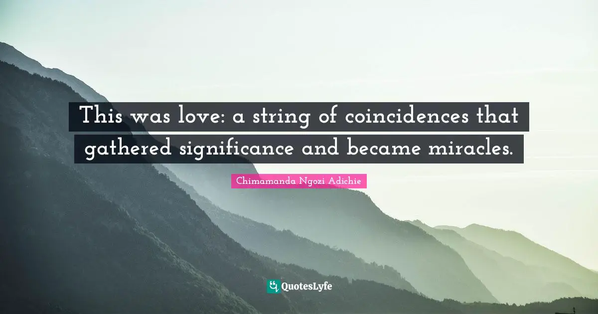 This was love: a string of coincidences that gathered significance and became miracles.