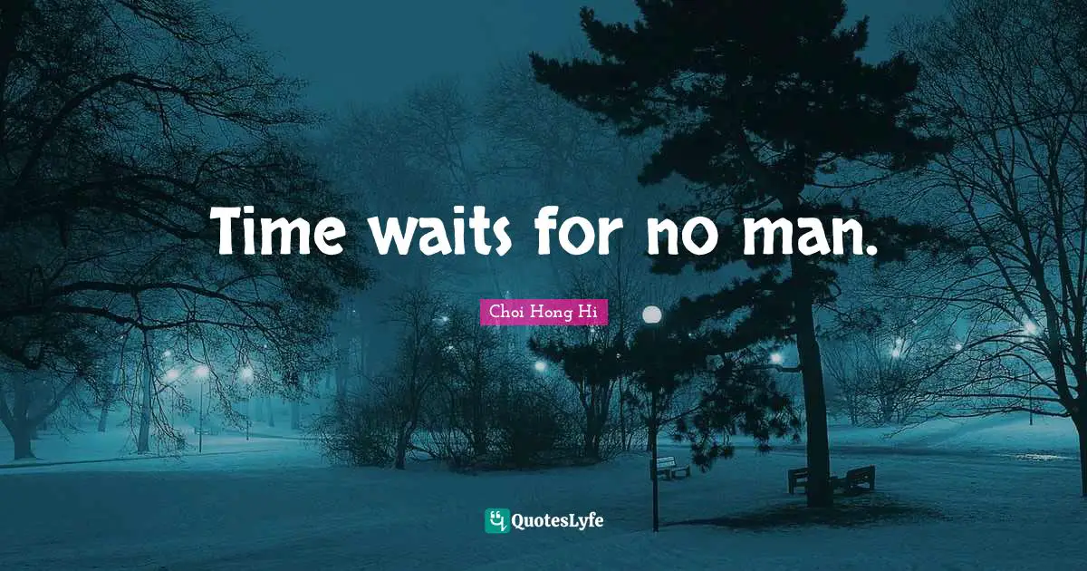 Time waits for no man.