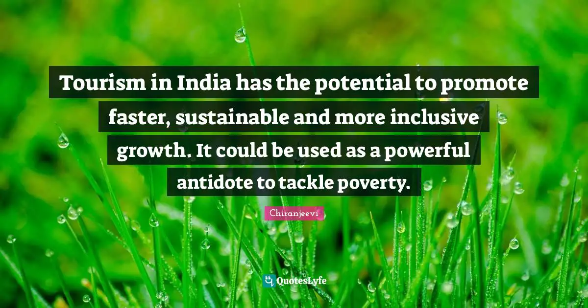 Chiranjeevi Quotes: "Tourism in India has the potential to promote faster, sustainable and more inclusive growth. It could be used as a powerful antidote to tackle poverty."