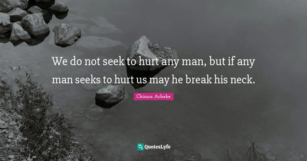 We do not seek to hurt any man, but if any man seeks to hurt us may he break his neck.